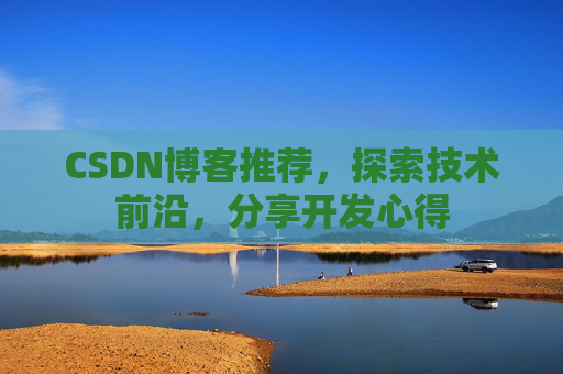CSDN博客推荐,探索技术前沿,分享开发心得 CSDN博客推荐,探索技术前沿,分享开发心得
