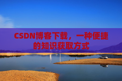 CSDN博客下载，一种便捷的知识获取方式